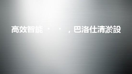 高效智能，巴洛仕清淤設(shè)備引領(lǐng)環(huán)保新潮流